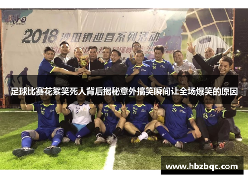 足球比赛花絮笑死人背后揭秘意外搞笑瞬间让全场爆笑的原因