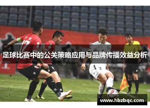 足球比赛中的公关策略应用与品牌传播效益分析