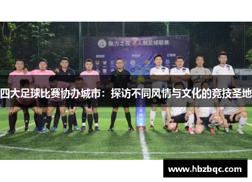 四大足球比赛协办城市：探访不同风情与文化的竞技圣地